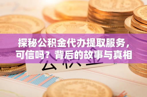 青神探秘公积金代办提取服务，可信吗？背后的故事与真相