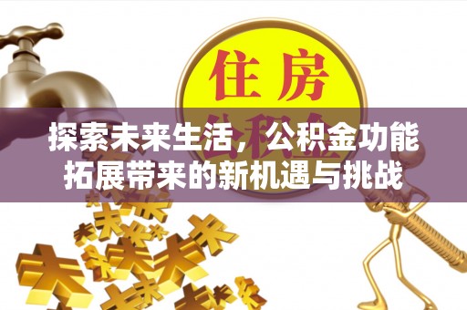 青神探索未来生活，公积金功能拓展带来的新机遇与挑战