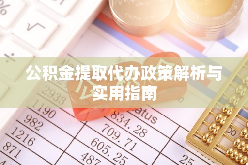 青神公积金提取代办政策解析与实用指南