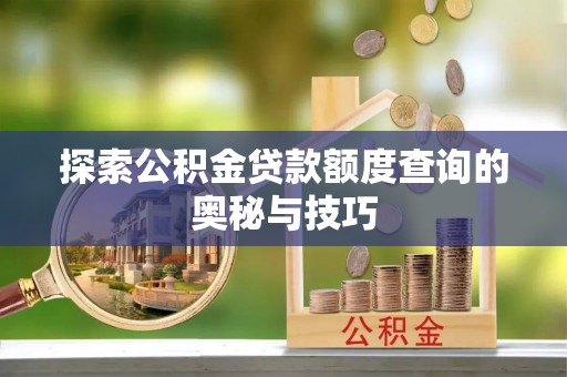 青神探索公积金贷款额度查询的奥秘与技巧
