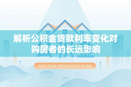 青神解析公积金贷款利率变化对购房者的长远影响