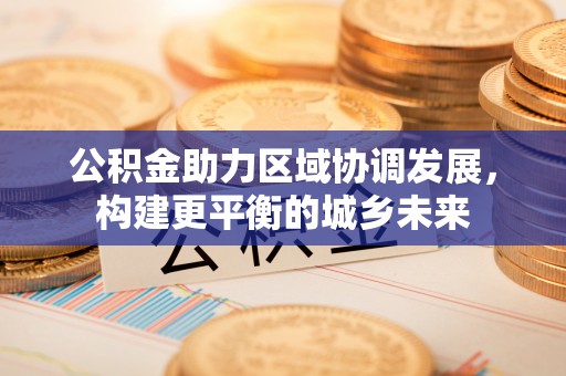 青神公积金助力区域协调发展，构建更平衡的城乡未来