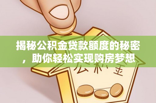 青神揭秘公积金贷款额度的秘密，助你轻松实现购房梦想