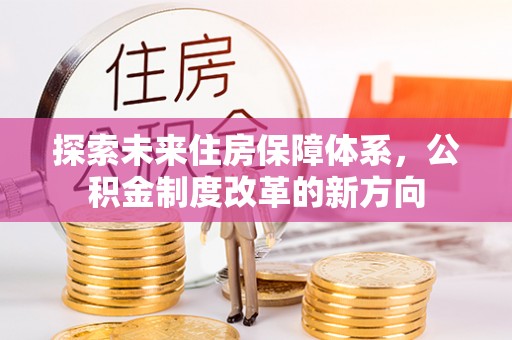 青神探索未来住房保障体系，公积金制度改革的新方向