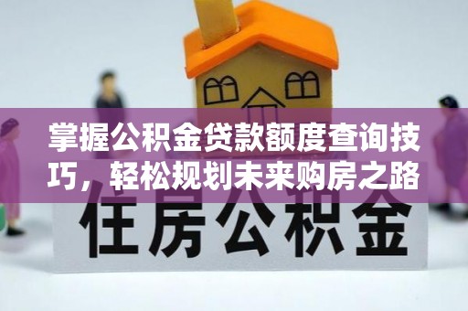 青神掌握公积金贷款额度查询技巧，轻松规划未来购房之路