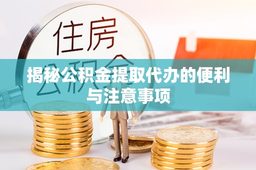 青神揭秘公积金提取代办的便利与注意事项