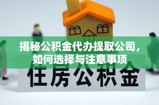 青神揭秘公积金代办提取公司，如何选择与注意事项
