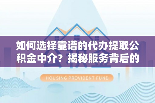 青神如何选择靠谱的代办提取公积金中介？揭秘服务背后的真相