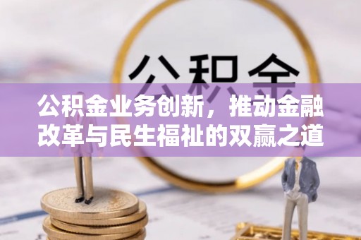 青神公积金业务创新，推动金融改革与民生福祉的双赢之道