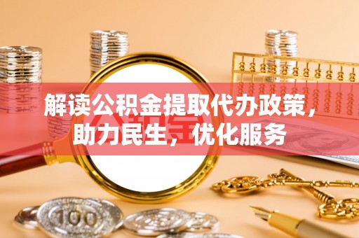 青神解读公积金提取代办政策，助力民生，优化服务