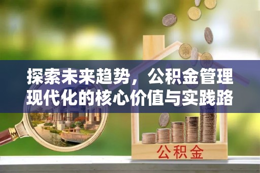 青神探索未来趋势，公积金管理现代化的核心价值与实践路径