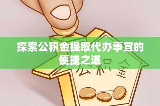 青神探索公积金提取代办事宜的便捷之道