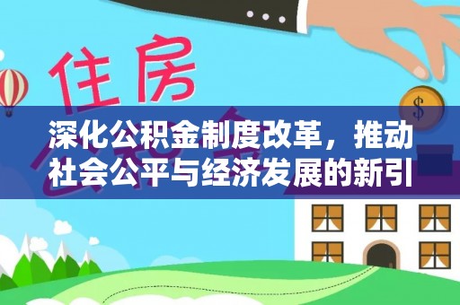 青神深化公积金制度改革，推动社会公平与经济发展的新引擎