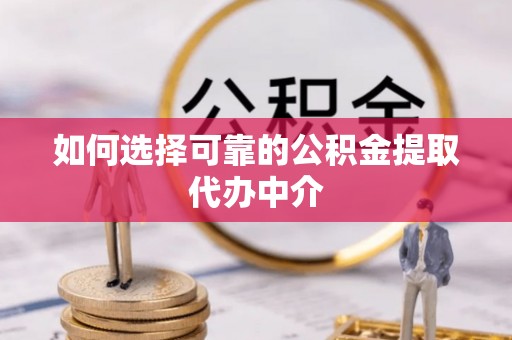 青神如何选择可靠的公积金提取代办中介