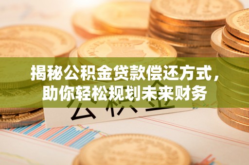 青神揭秘公积金贷款偿还方式，助你轻松规划未来财务