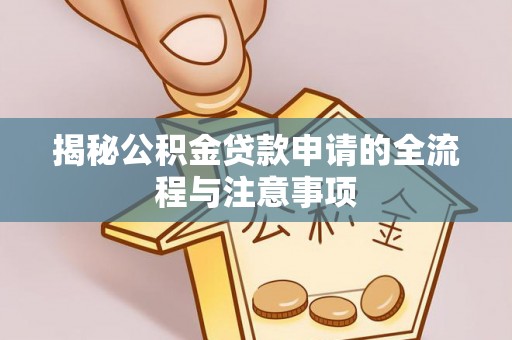 青神揭秘公积金贷款申请的全流程与注意事项