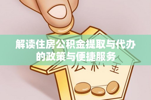 青神解读住房公积金提取与代办的政策与便捷服务