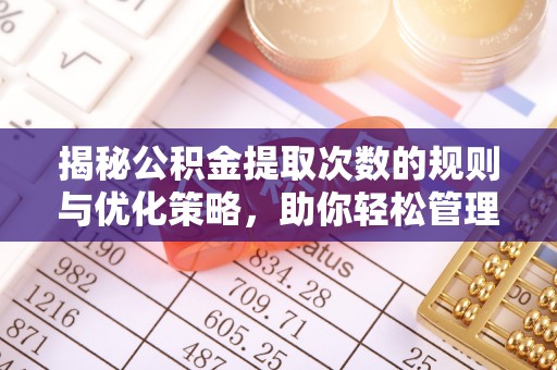 青神揭秘公积金提取次数的规则与优化策略，助你轻松管理财务