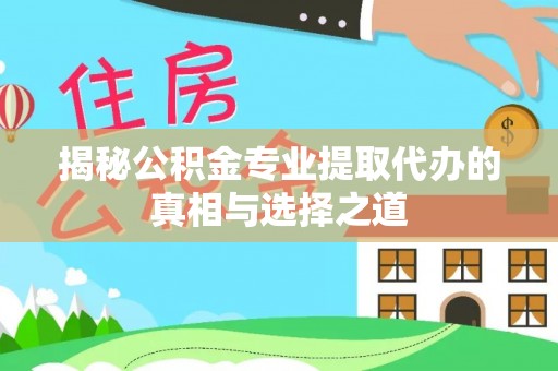 青神揭秘公积金专业提取代办的真相与选择之道