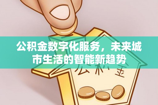 青神公积金数字化服务，未来城市生活的智能新趋势
