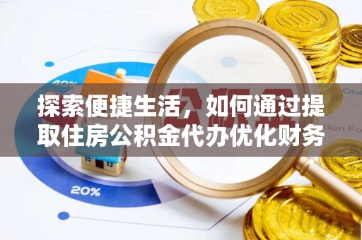 青神探索便捷生活，如何通过提取住房公积金代办优化财务规划