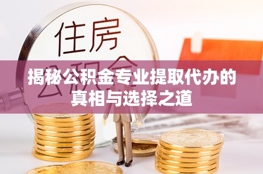青神揭秘公积金专业提取代办的真相与选择之道