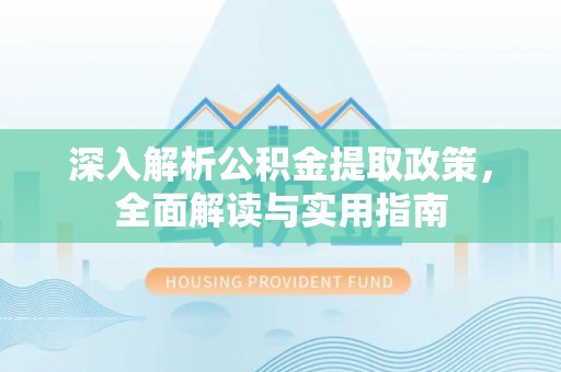 青神深入解析公积金提取政策，全面解读与实用指南