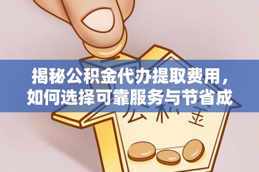 青神揭秘公积金代办提取费用，如何选择可靠服务与节省成本