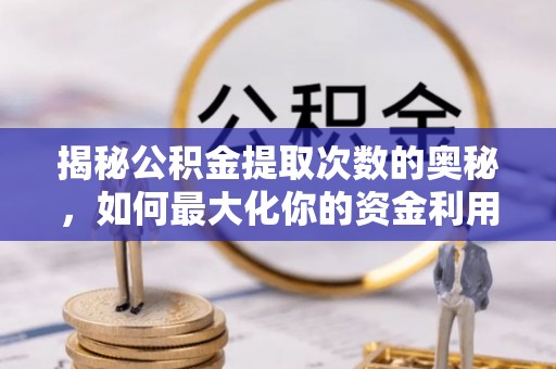 青神揭秘公积金提取次数的奥秘，如何最大化你的资金利用？