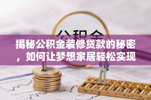 青神揭秘公积金装修贷款的秘密，如何让梦想家居轻松实现？