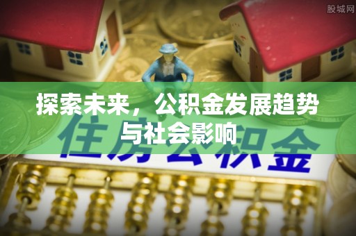 青神探索未来，公积金发展趋势与社会影响