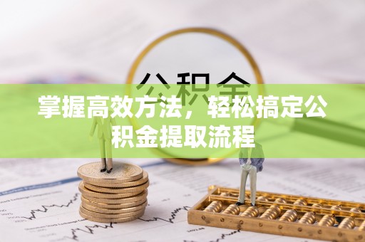 青神掌握高效方法，轻松搞定公积金提取流程