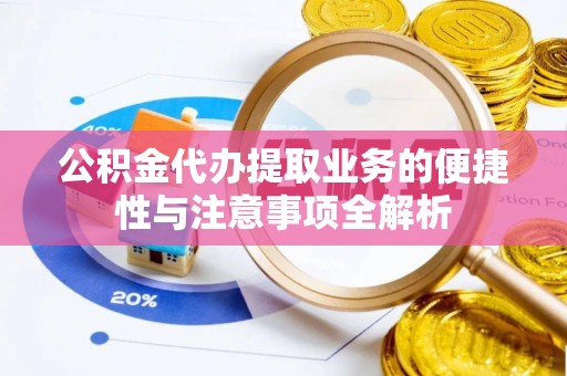 青神公积金代办提取业务的便捷性与注意事项全解析