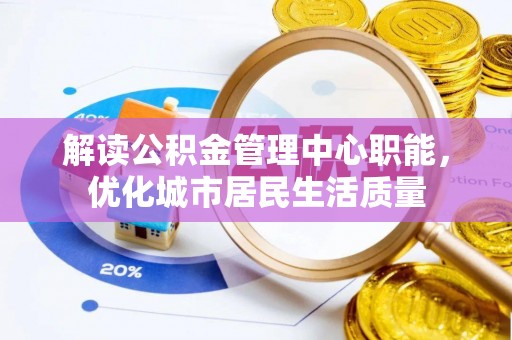青神解读公积金管理中心职能，优化城市居民生活质量