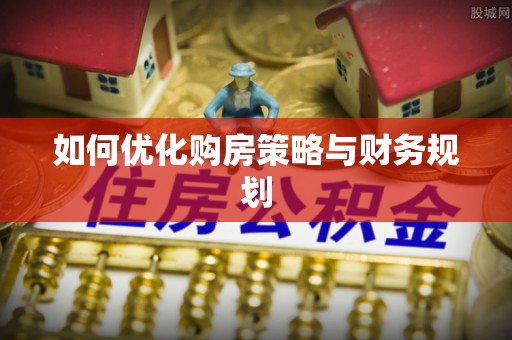青神如何优化购房策略与财务规划