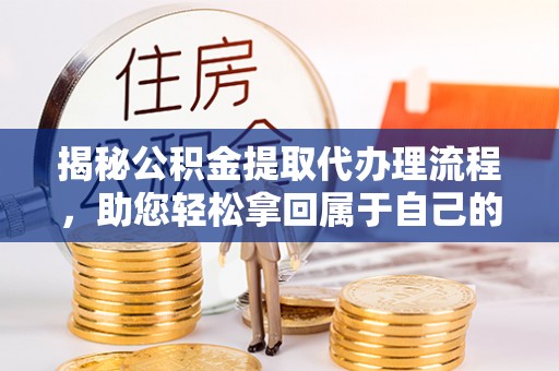 青神揭秘公积金提取代办理流程，助您轻松拿回属于自己的钱