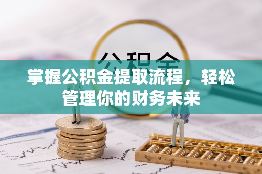 青神掌握公积金提取流程，轻松管理你的财务未来