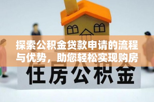 青神探索公积金贷款申请的流程与优势，助您轻松实现购房梦想