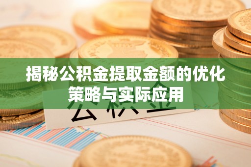 青神揭秘公积金提取金额的优化策略与实际应用