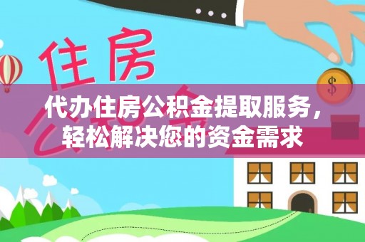 青神代办住房公积金提取服务，轻松解决您的资金需求