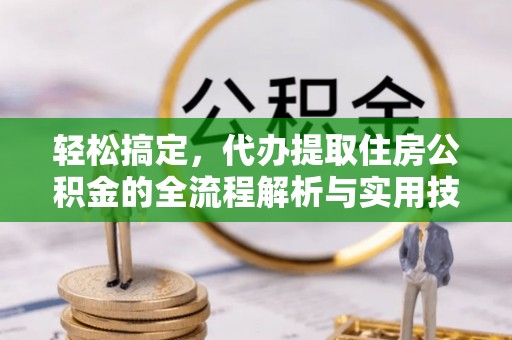 青神轻松搞定，代办提取住房公积金的全流程解析与实用技巧