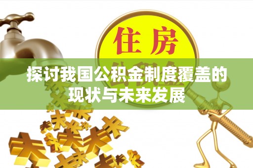 青神探讨我国公积金制度覆盖的现状与未来发展