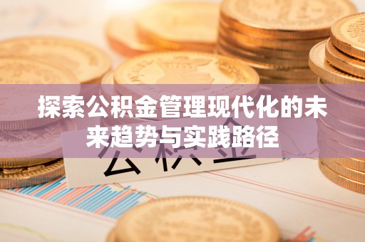 青神探索公积金管理现代化的未来趋势与实践路径