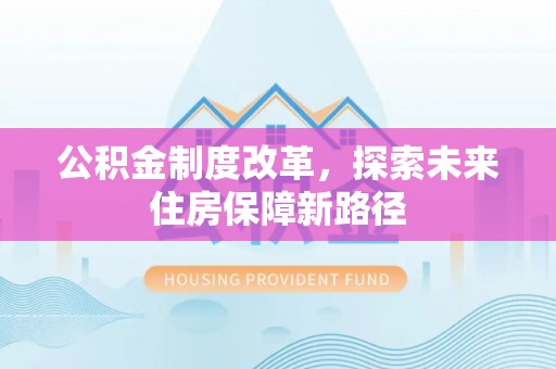 青神公积金制度改革，探索未来住房保障新路径