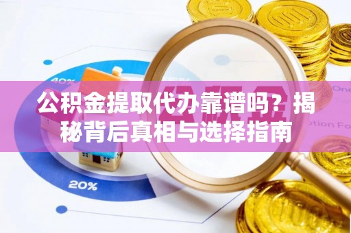 青神公积金提取代办靠谱吗？揭秘背后真相与选择指南