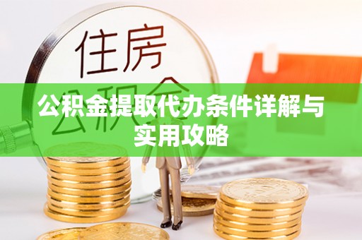 青神公积金提取代办条件详解与实用攻略