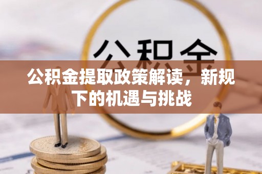 青神公积金提取政策解读，新规下的机遇与挑战