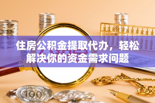 青神住房公积金提取代办，轻松解决你的资金需求问题