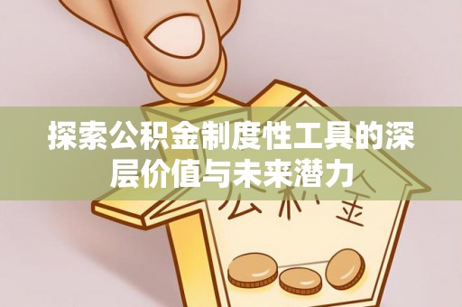 青神探索公积金制度性工具的深层价值与未来潜力