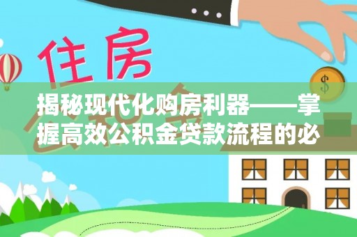 青神揭秘现代化购房利器——掌握高效公积金贷款流程的必备指南